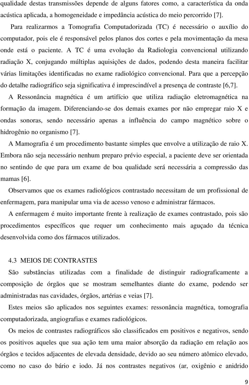 A TC é uma evolução da Radiologia convencional utilizando radiação X, conjugando múltiplas aquisições de dados, podendo desta maneira facilitar várias limitações identificadas no exame radiológico