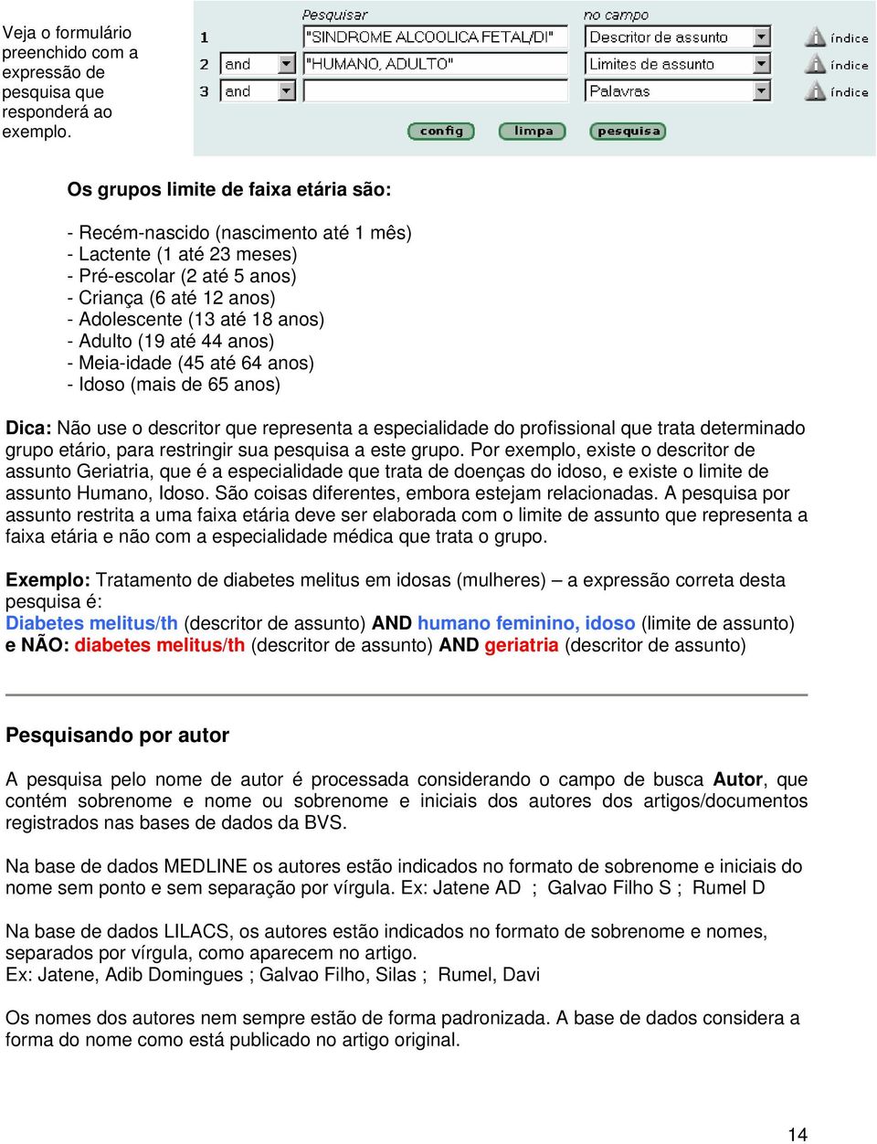 (19 até 44 anos) - Meia-idade (45 até 64 anos) - Idoso (mais de 65 anos) Dica: Não use o descritor que representa a especialidade do profissional que trata determinado grupo etário, para restringir