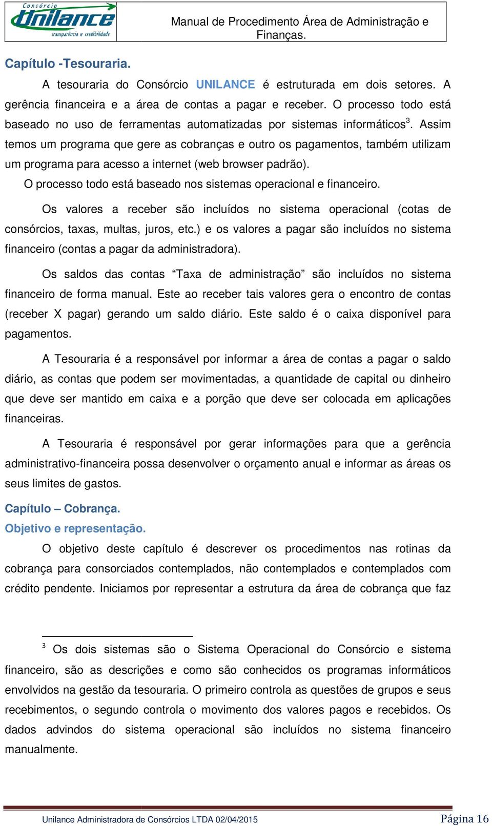 Assim temos um programa que gere as cobranças e outro os pagamentos, também utilizam um programa para acesso a internet (web browser padrão).