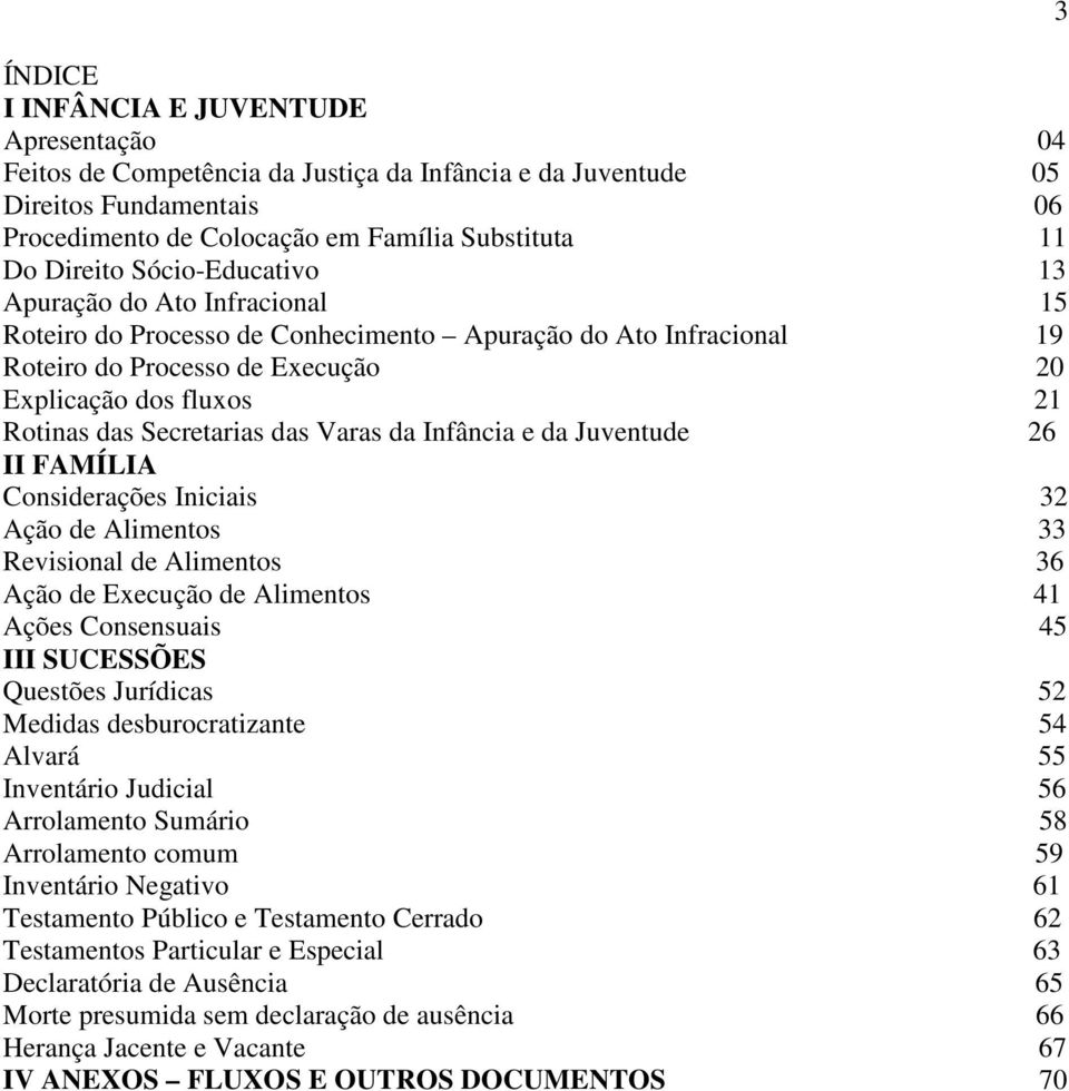 Secretarias das Varas da Infância e da Juventude 26 II FAMÍLIA Considerações Iniciais 32 Ação de Alimentos 33 Revisional de Alimentos 36 Ação de Execução de Alimentos 41 Ações Consensuais 45 III