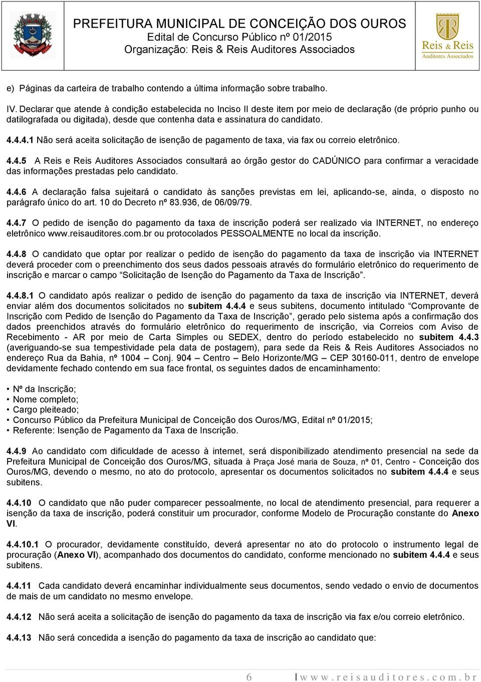 4.4.1 Não será aceita solicitação de isenção de pagamento de taxa, via fax ou correio eletrônico. 4.4.5 A Reis e Reis Auditores Associados consultará ao órgão gestor do CADÚNICO para confirmar a veracidade das informações prestadas pelo candidato.