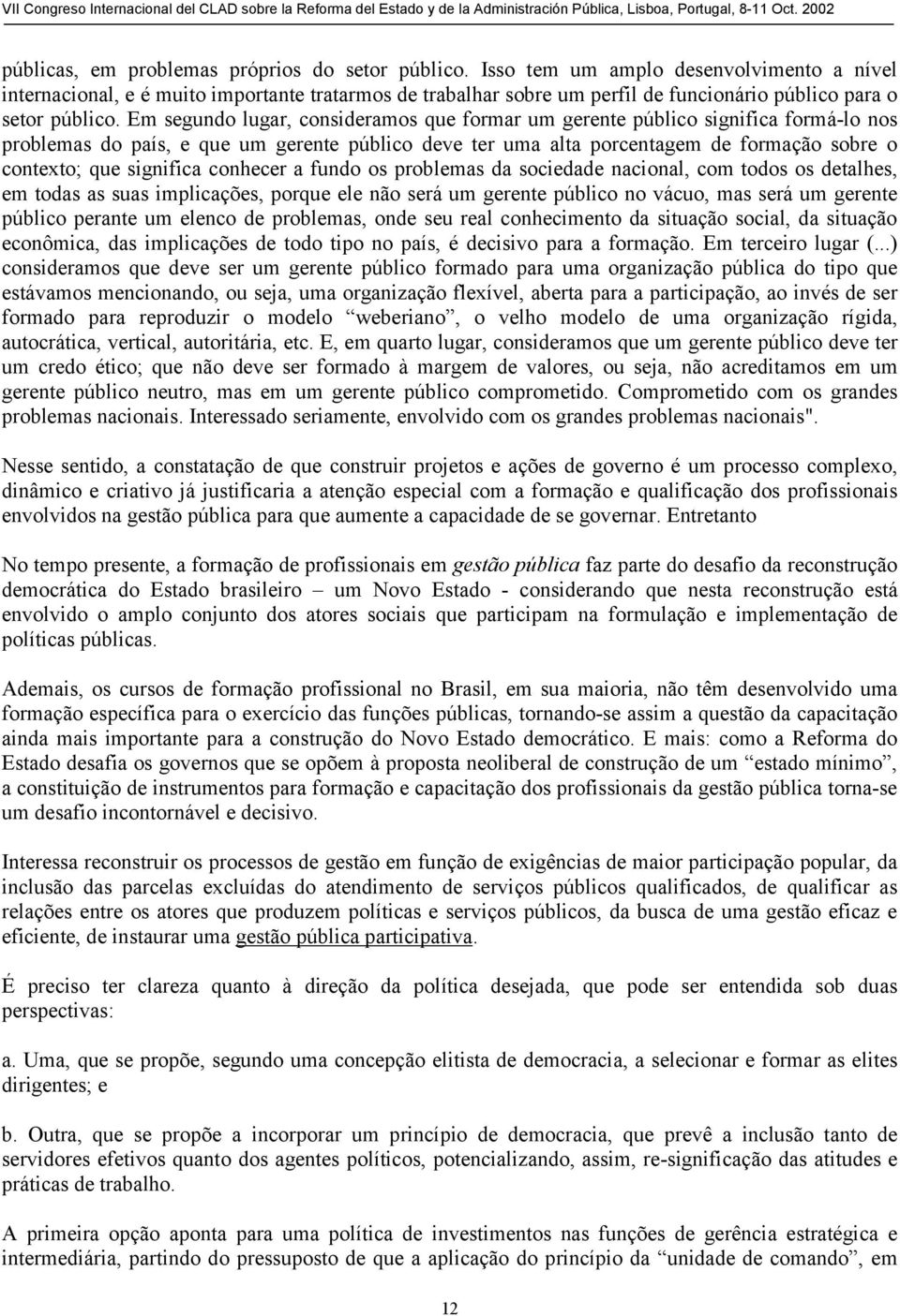 Em segundo lugar, consideramos que formar um gerente público significa formá-lo nos problemas do país, e que um gerente público deve ter uma alta porcentagem de formação sobre o contexto; que