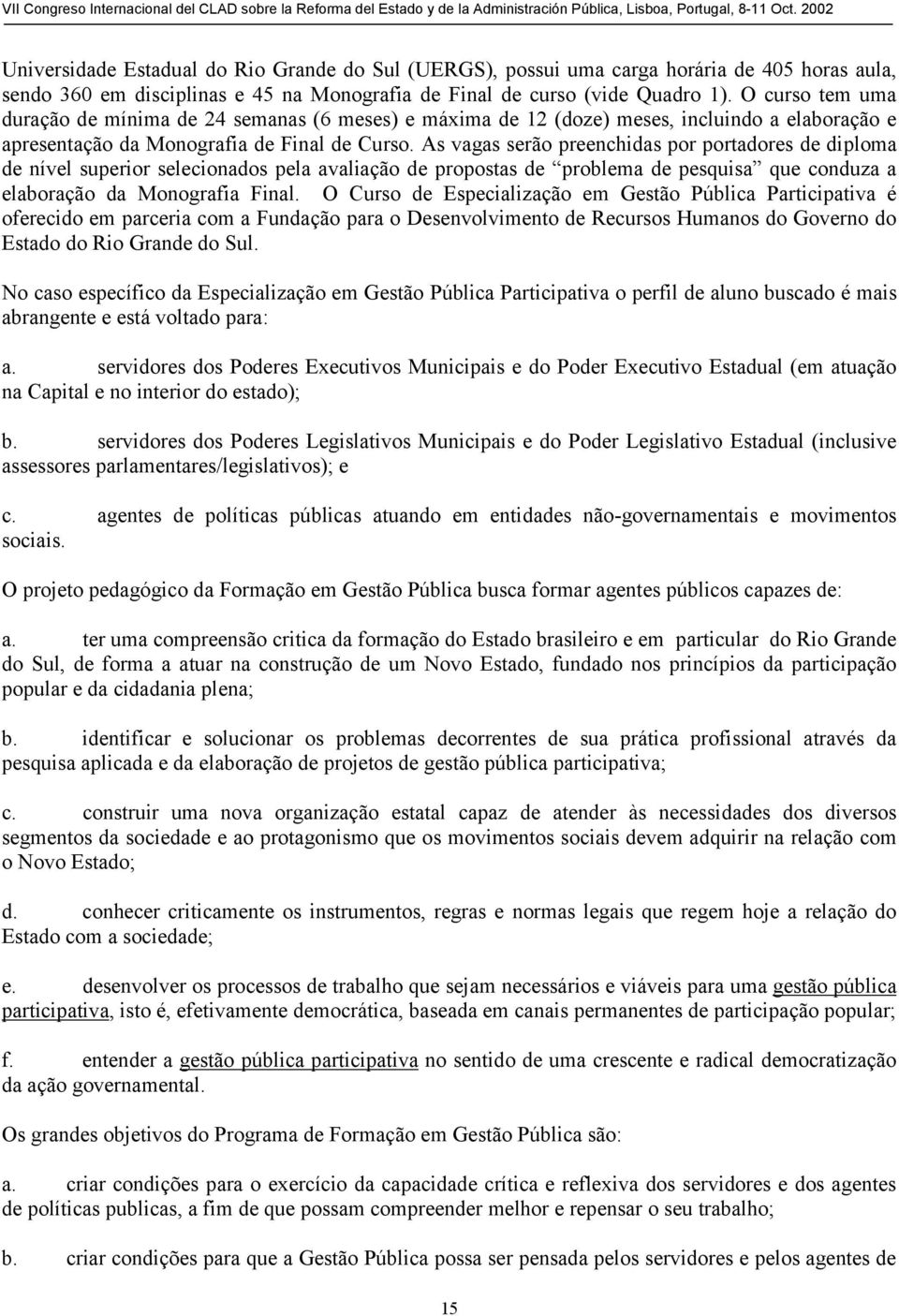 As vagas serão preenchidas por portadores de diploma de nível superior selecionados pela avaliação de propostas de problema de pesquisa que conduza a elaboração da Monografia Final.