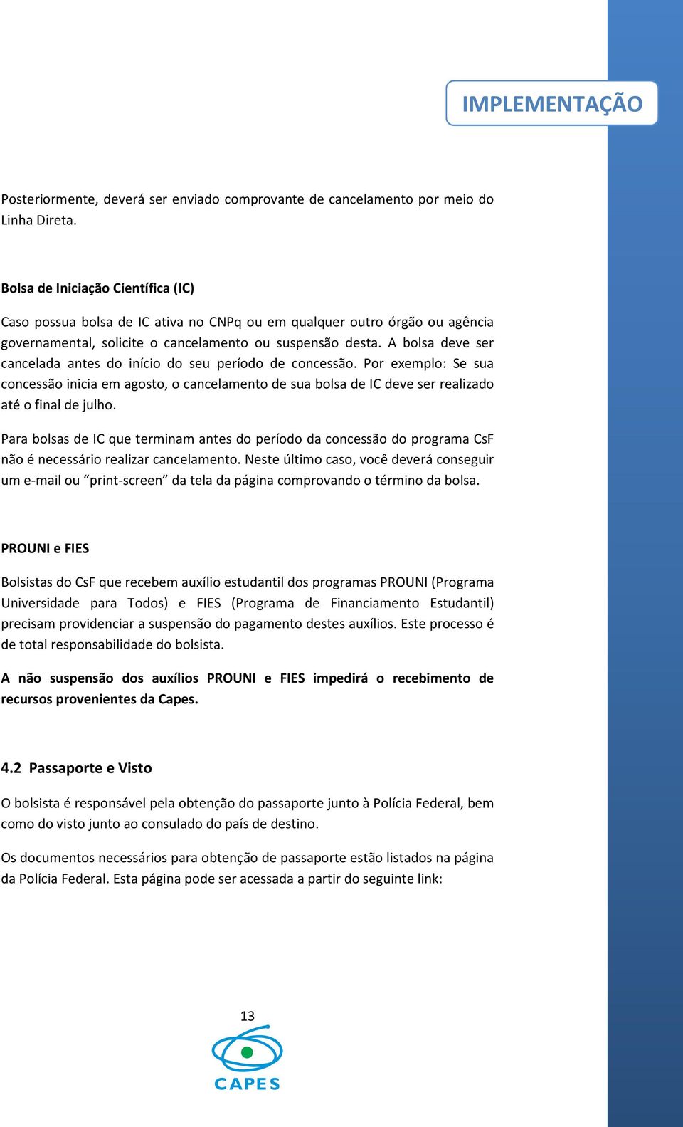 A bolsa deve ser cancelada antes do início do seu período de concessão. Por exemplo: Se sua concessão inicia em agosto, o cancelamento de sua bolsa de IC deve ser realizado até o final de julho.