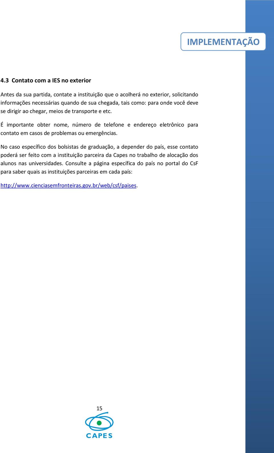 onde você deve se dirigir ao chegar, meios de transporte e etc. É importante obter nome, número de telefone e endereço eletrônico para contato em casos de problemas ou emergências.