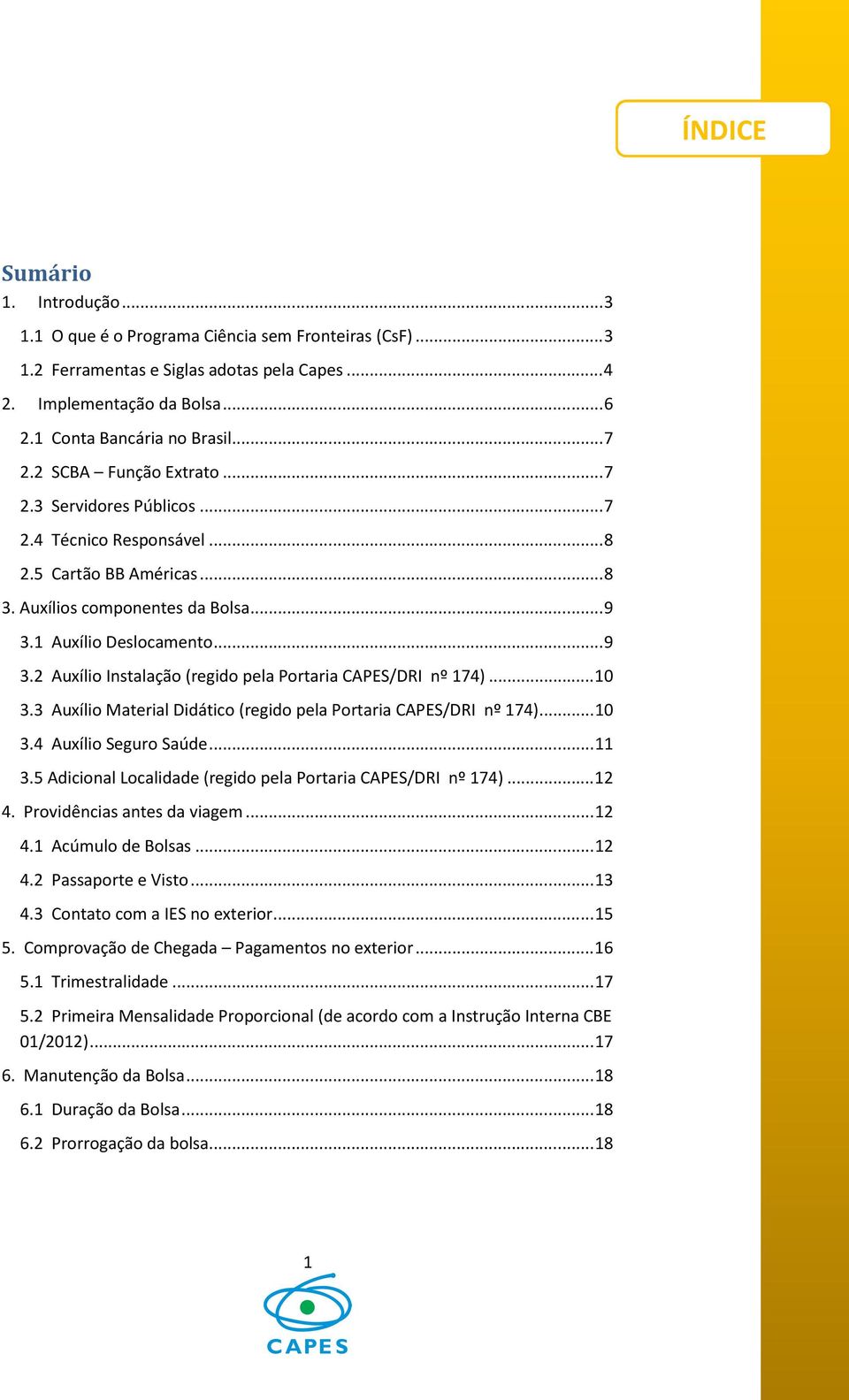 1 Auxílio Deslocamento... 9 3.2 Auxílio Instalação (regido pela Portaria CAPES/DRI nº 174)... 10 3.3 Auxílio Material Didático (regido pela Portaria CAPES/DRI nº 174)... 10 3.4 Auxílio Seguro Saúde.