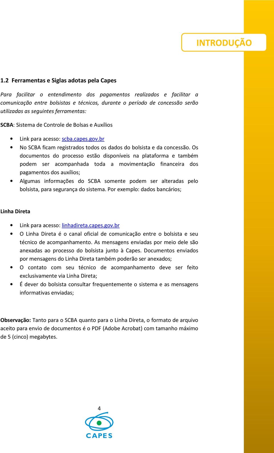 as seguintes ferramentas: SCBA: Sistema de Controle de Bolsas e Auxílios Link para acesso: scba.capes.gov.br No SCBA ficam registrados todos os dados do bolsista e da concessão.