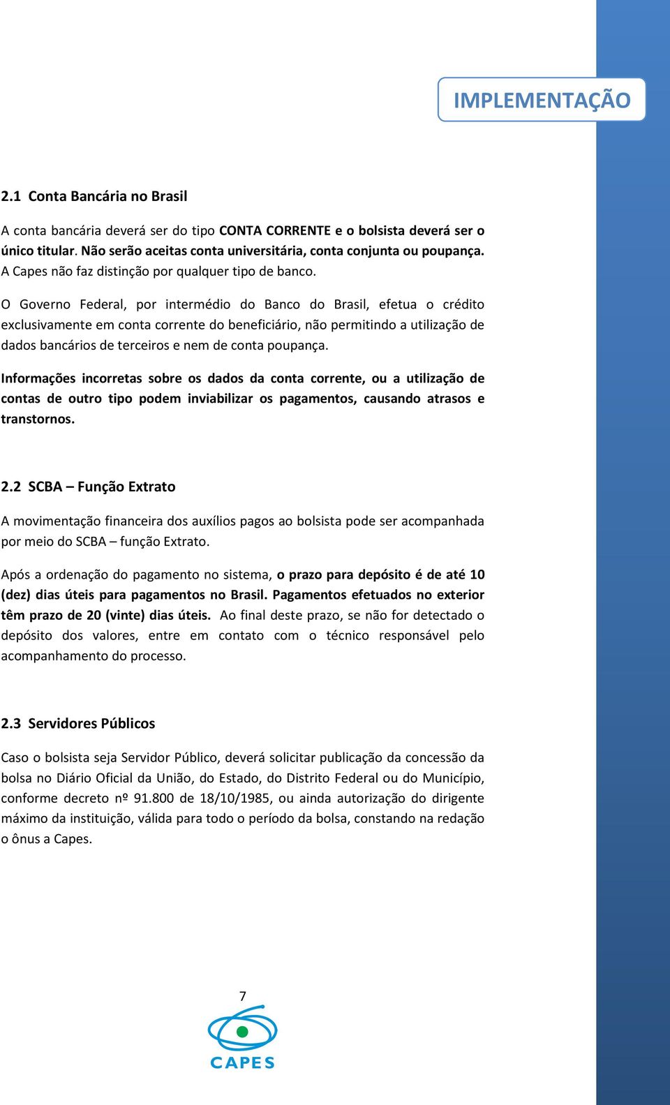 O Governo Federal, por intermédio do Banco do Brasil, efetua o crédito exclusivamente em conta corrente do beneficiário, não permitindo a utilização de dados bancários de terceiros e nem de conta