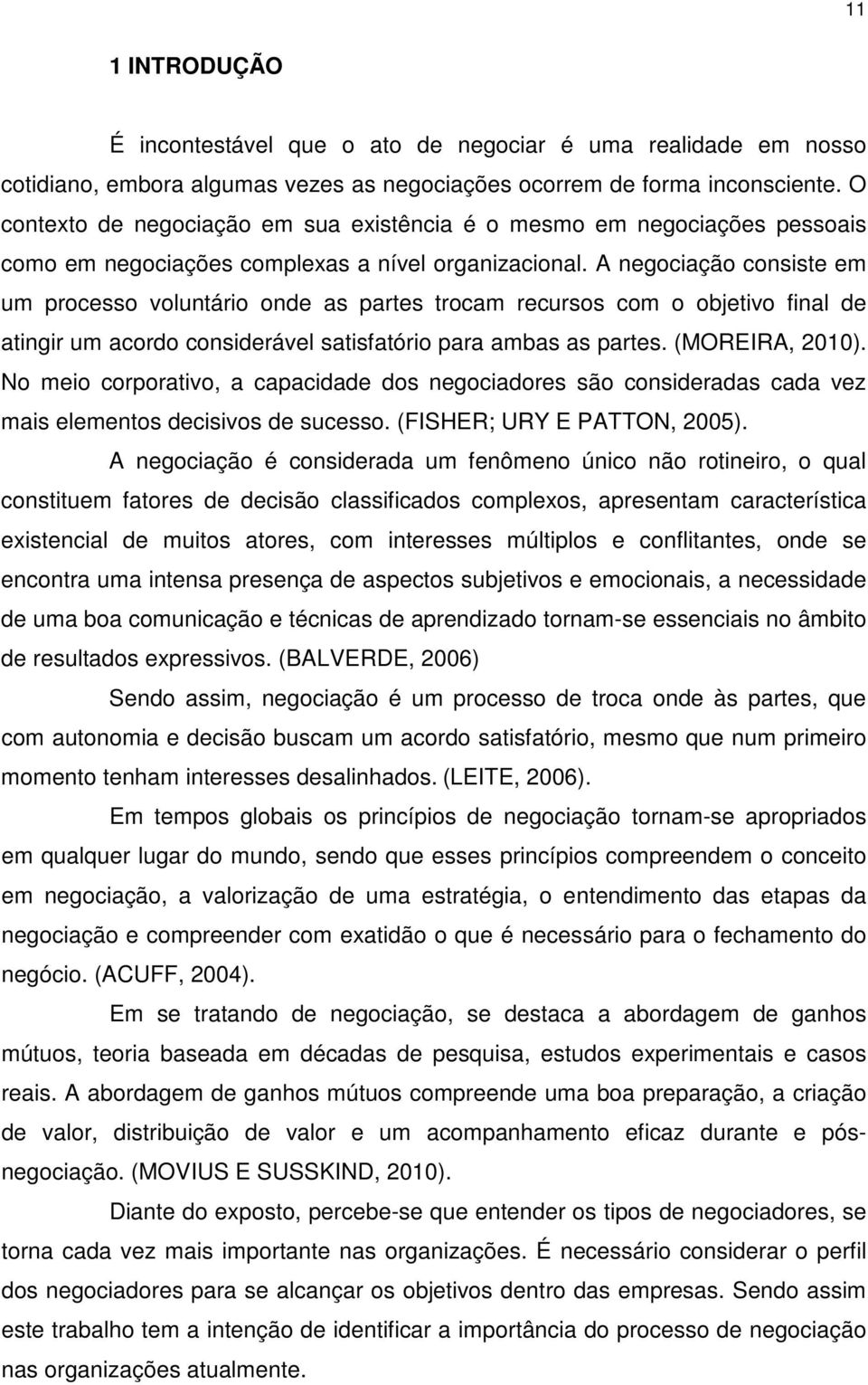 A negociação consiste em um processo voluntário onde as partes trocam recursos com o objetivo final de atingir um acordo considerável satisfatório para ambas as partes. (MOREIRA, 2010).