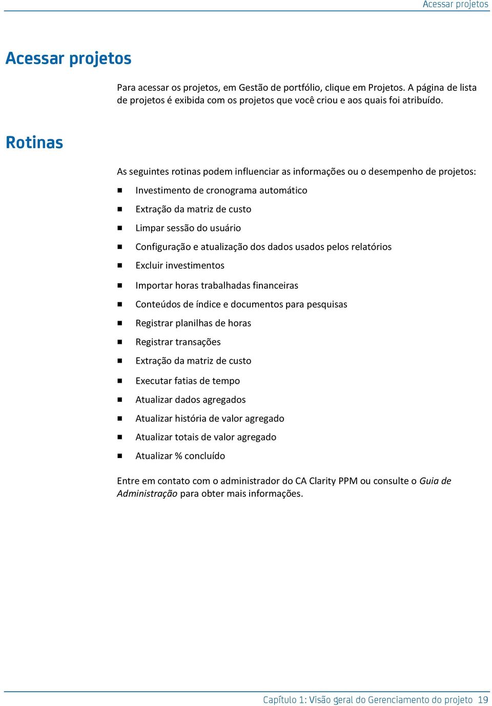 Rotinas As seguintes rotinas podem influenciar as informações ou o desempenho de projetos: Investimento de cronograma automático Extração da matriz de custo Limpar sessão do usuário Configuração e