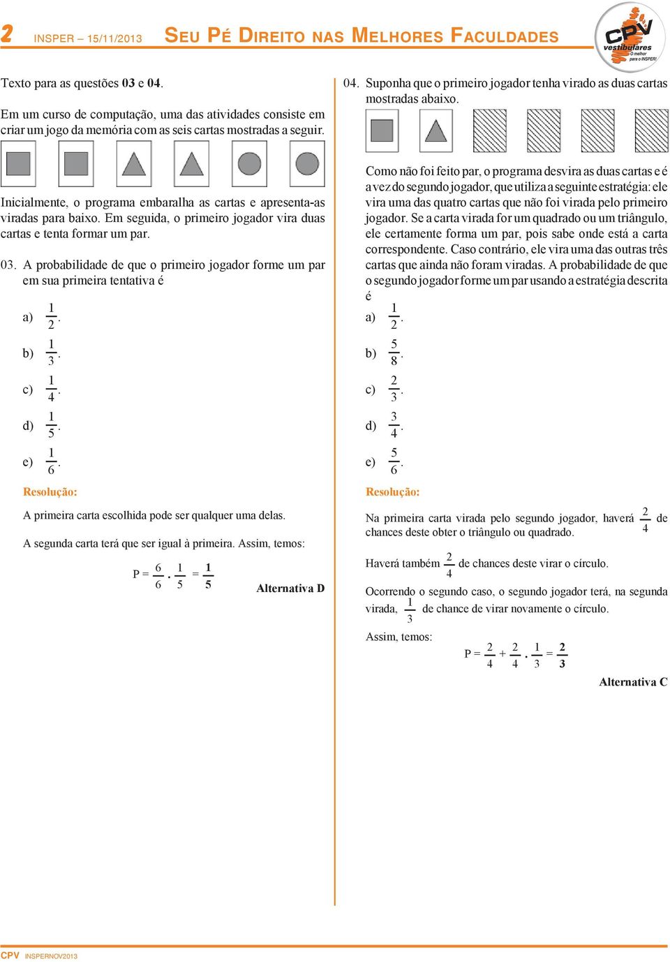 duas cartas e tenta formar um par 0 A probabilidade de que o primeiro jogador forme um par em sua primeira tentativa é a) b) c) d) e) 5 6 A primeira carta escolhida pode ser qualquer uma delas A