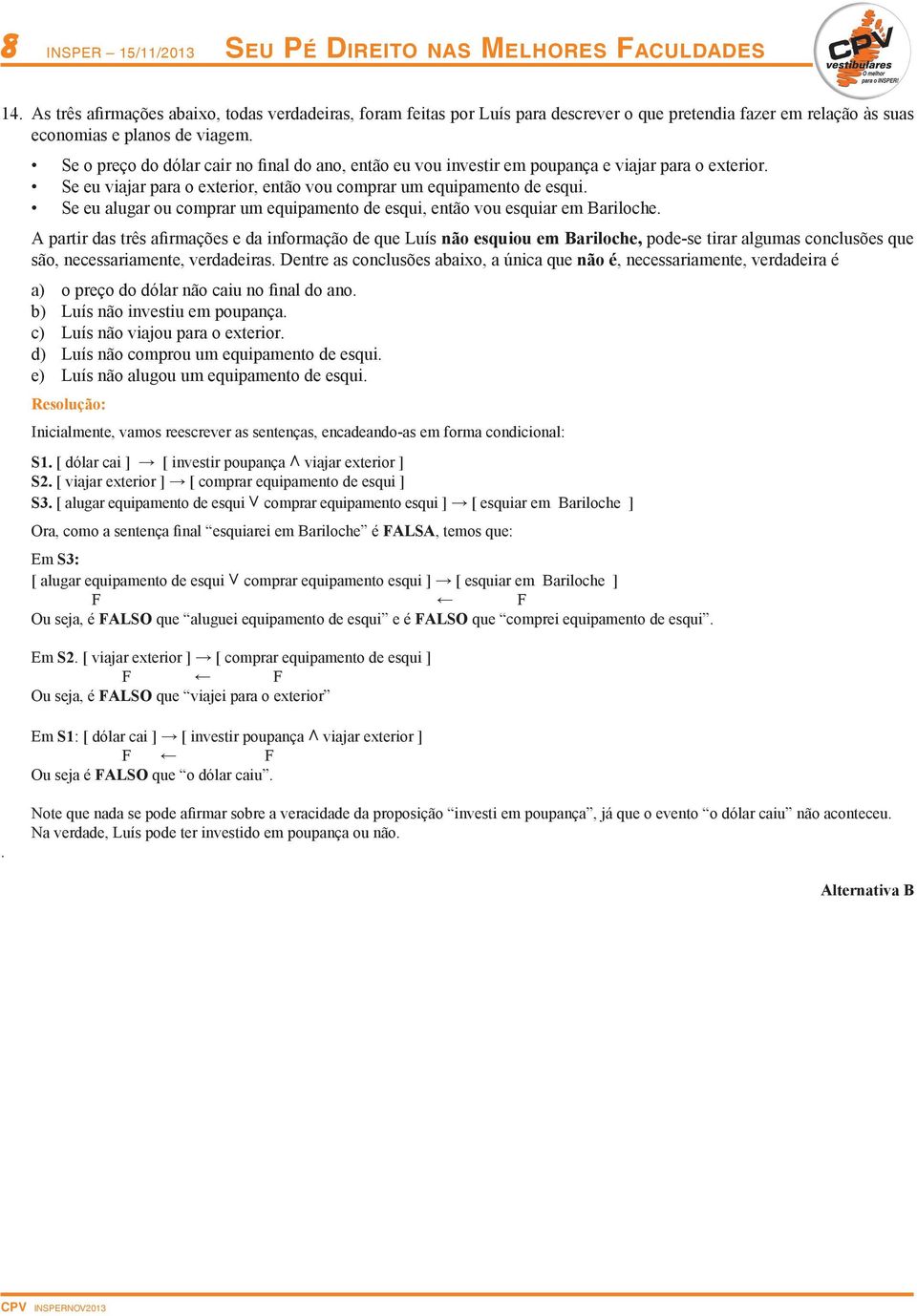 comprar um equipamento de esqui, então vou esquiar em Bariloche A partir das três afirmações e da informação de que Luís não esquiou em Bariloche, pode-se tirar algumas conclusões que são,