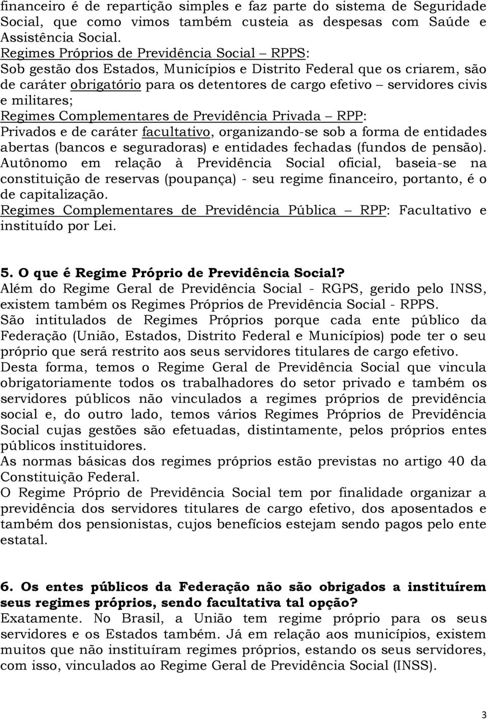 militares; Regimes Complementares de Previdência Privada RPP: Privados e de caráter facultativo, organizando-se sob a forma de entidades abertas (bancos e seguradoras) e entidades fechadas (fundos de