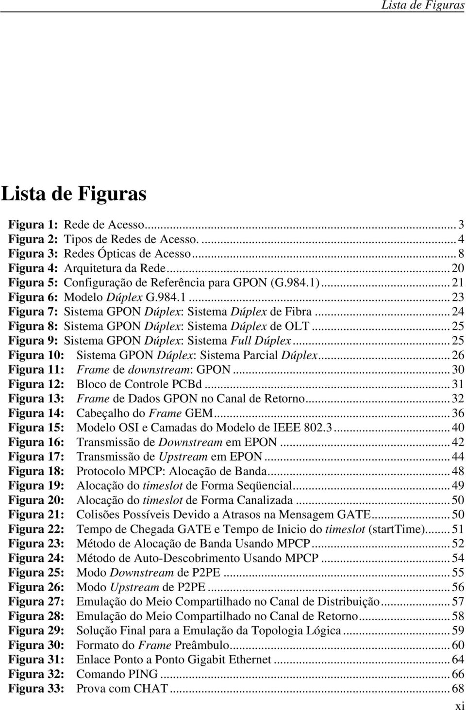 .. 24 Figura 8: Sistema GPON Dúplex: Sistema Dúplex de OLT... 25 Figura 9: Sistema GPON Dúplex: Sistema Full Dúplex... 25 Figura 10: Sistema GPON Dúplex: Sistema Parcial Dúplex.