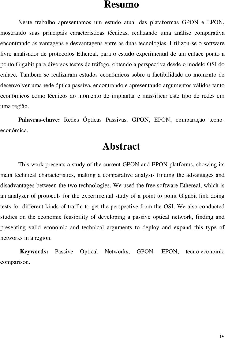 Utilizou-se o software livre analisador de protocolos Ethereal, para o estudo experimental de um enlace ponto a ponto Gigabit para diversos testes de tráfego, obtendo a perspectiva desde o modelo OSI