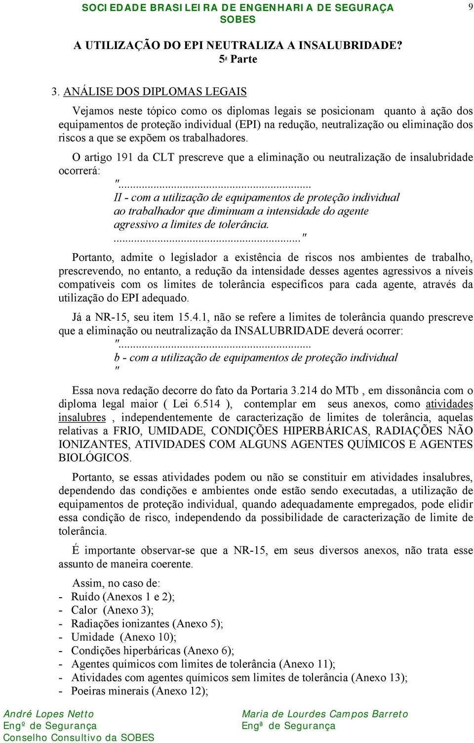 que se expõem os trabalhadores. O artigo 191 da CLT prescreve que a eliminação ou neutralização de insalubridade ocorrerá: ".