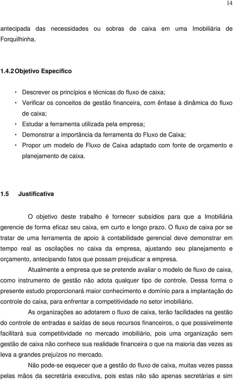 com fonte de orçamento e planejamento de caixa. 1.5 Justificativa O objetivo deste trabalho é fornecer subsídios para que a Imobiliária gerencie de forma eficaz seu caixa, em curto e longo prazo.