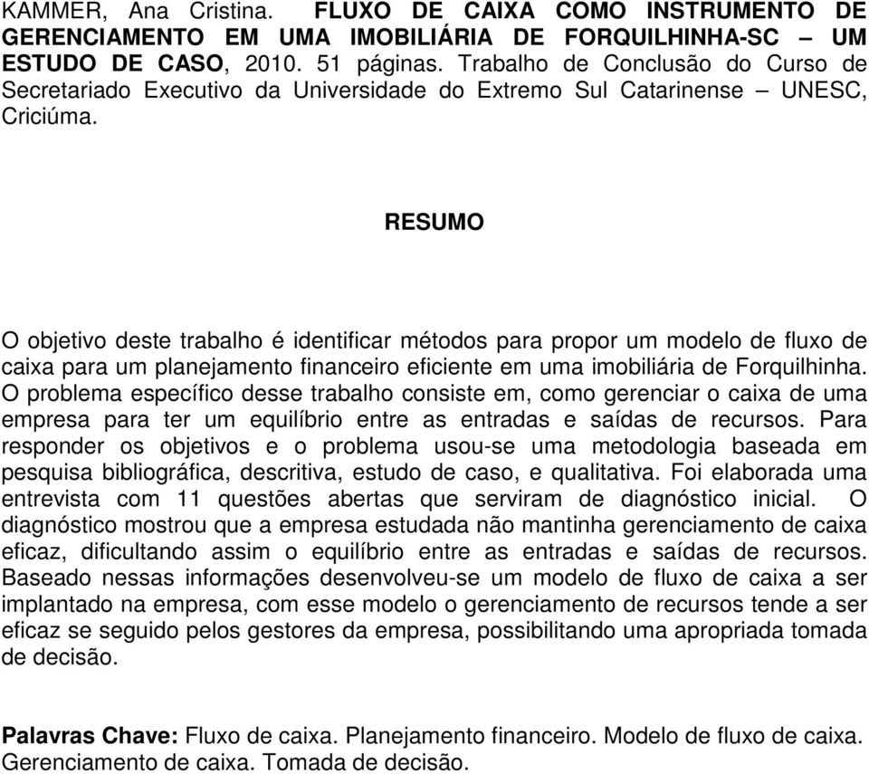 RESUMO O objetivo deste trabalho é identificar métodos para propor um modelo de fluxo de caixa para um planejamento financeiro eficiente em uma imobiliária de Forquilhinha.