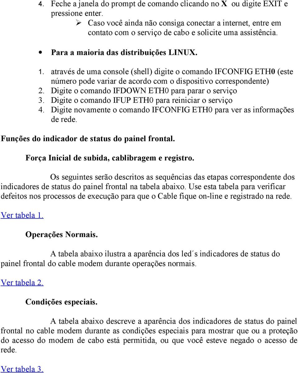 através de uma console (shell) digite o comando IFCONFIG ETH0 (este número pode variar de acordo com o dispositivo correspondente) 2. Digite o comando IFDOWN ETH0 para parar o serviço 3.