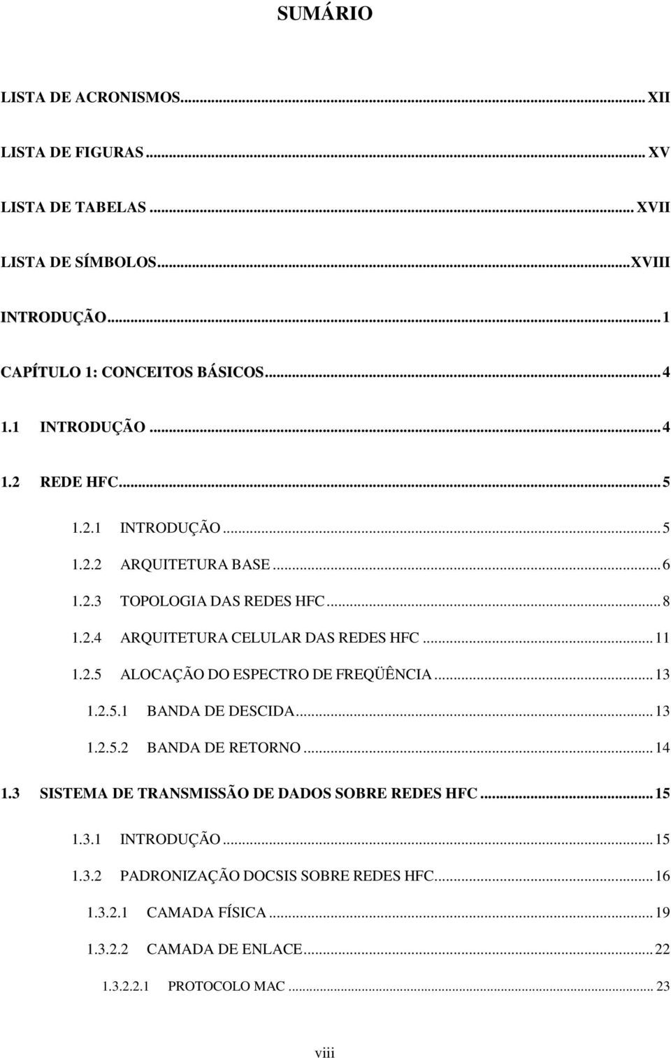 2.5 ALOCAÇÃO DO ESPECTRO DE FREQÜÊNCIA...13 1.2.5.1 BANDA DE DESCIDA...13 1.2.5.2 BANDA DE RETORNO...14 1.3 SISTEMA DE TRANSMISSÃO DE DADOS SOBRE REDES HFC...15 1.