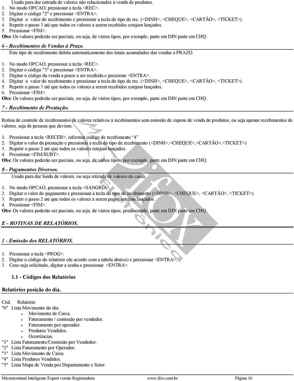 Pressionar <FIM>. Obs: Os valores poderão ser parciais, ou seja, de vários tipos, por exemplo, parte em DIN parte em CHQ. 6 - Recebimentos de Vendas à Prazo.