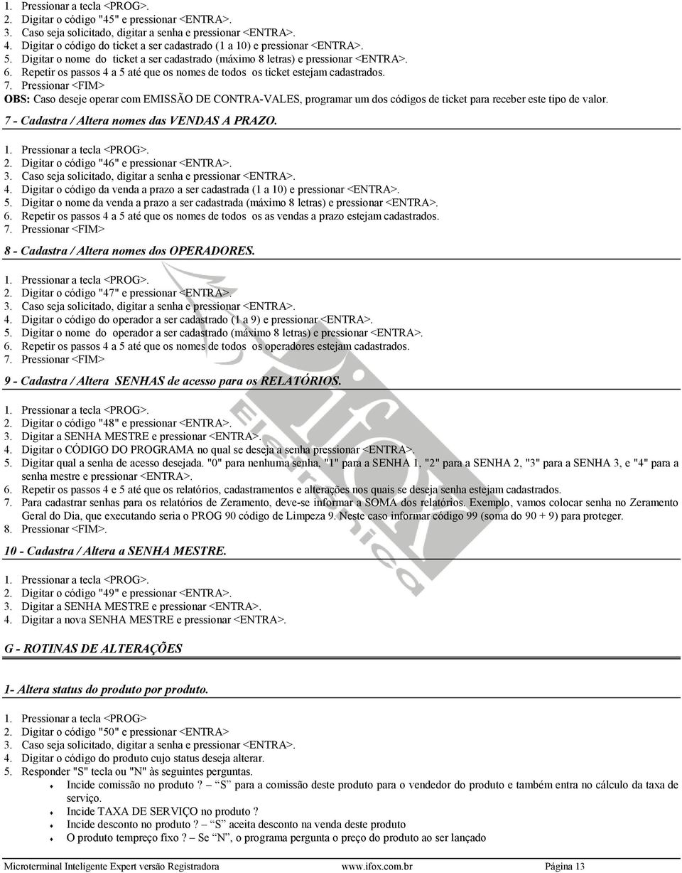 Pressionar <FIM> OBS: Caso deseje operar com EMISSÃO DE CONTRA-VALES, programar um dos códigos de ticket para receber este tipo de valor. 7 - Cadastra / Altera nomes das VENDAS A PRAZO. 2.