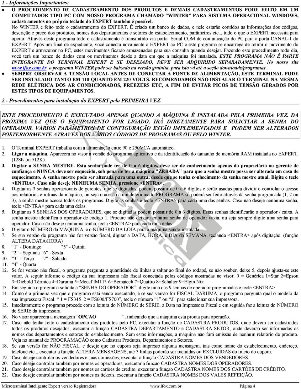 É criado um banco de dados, e nele estarão contidos as informações dos códigos, descrição e preço dos produtos, nomes dos departamentos e setores do estabelecimento, parâmetros etc.