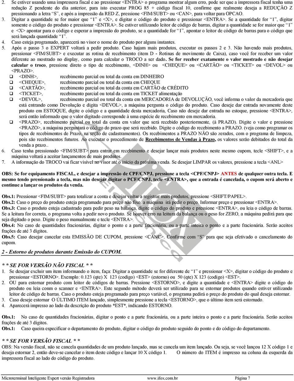 Digitar a quantidade se for maior que 1 e <X>, e digitar o código do produto e pressionar <ENTRA>. Se a quantidade for 1, digitar somente o código do produto e pressionar <ENTRA>.