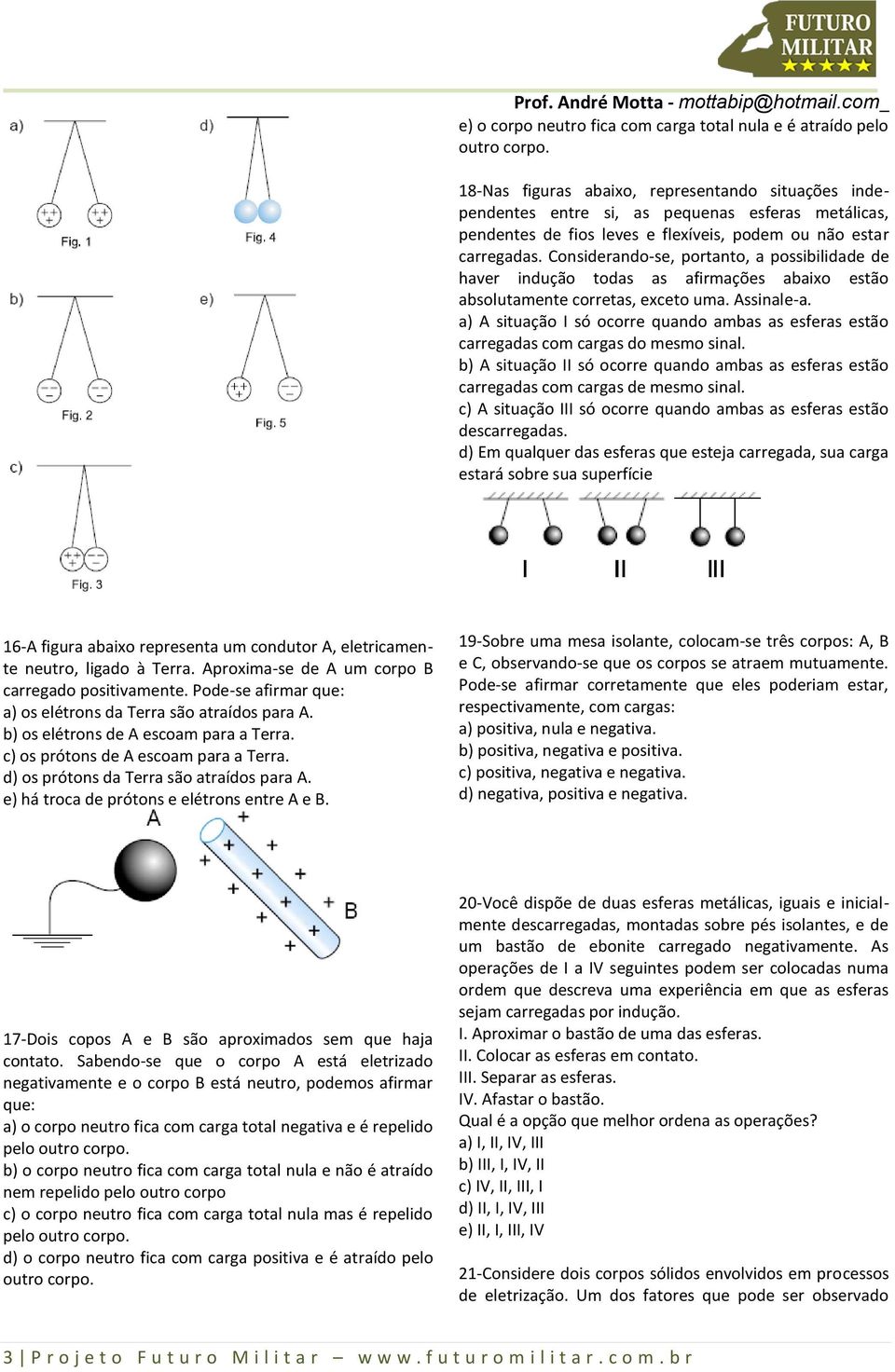 Considerando-se, portanto, a possibilidade de haver indução todas as afirmações abaixo estão absolutamente corretas, exceto uma. Assinale-a.