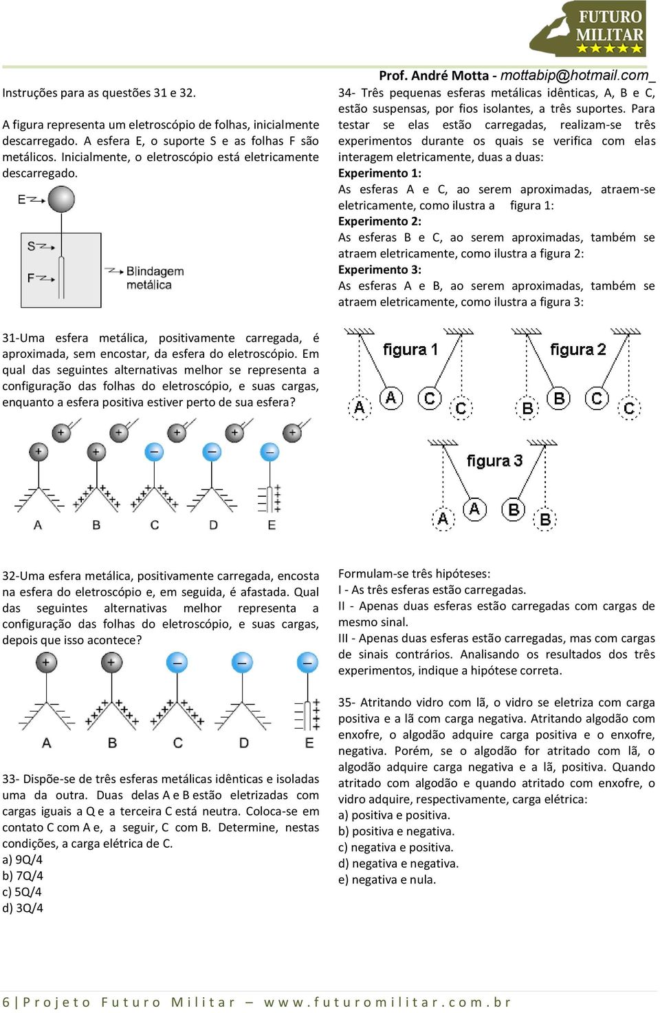 Para testar se elas estão carregadas, realizam-se três experimentos durante os quais se verifica com elas interagem eletricamente, duas a duas: Experimento 1: As esferas A e C, ao serem aproximadas,