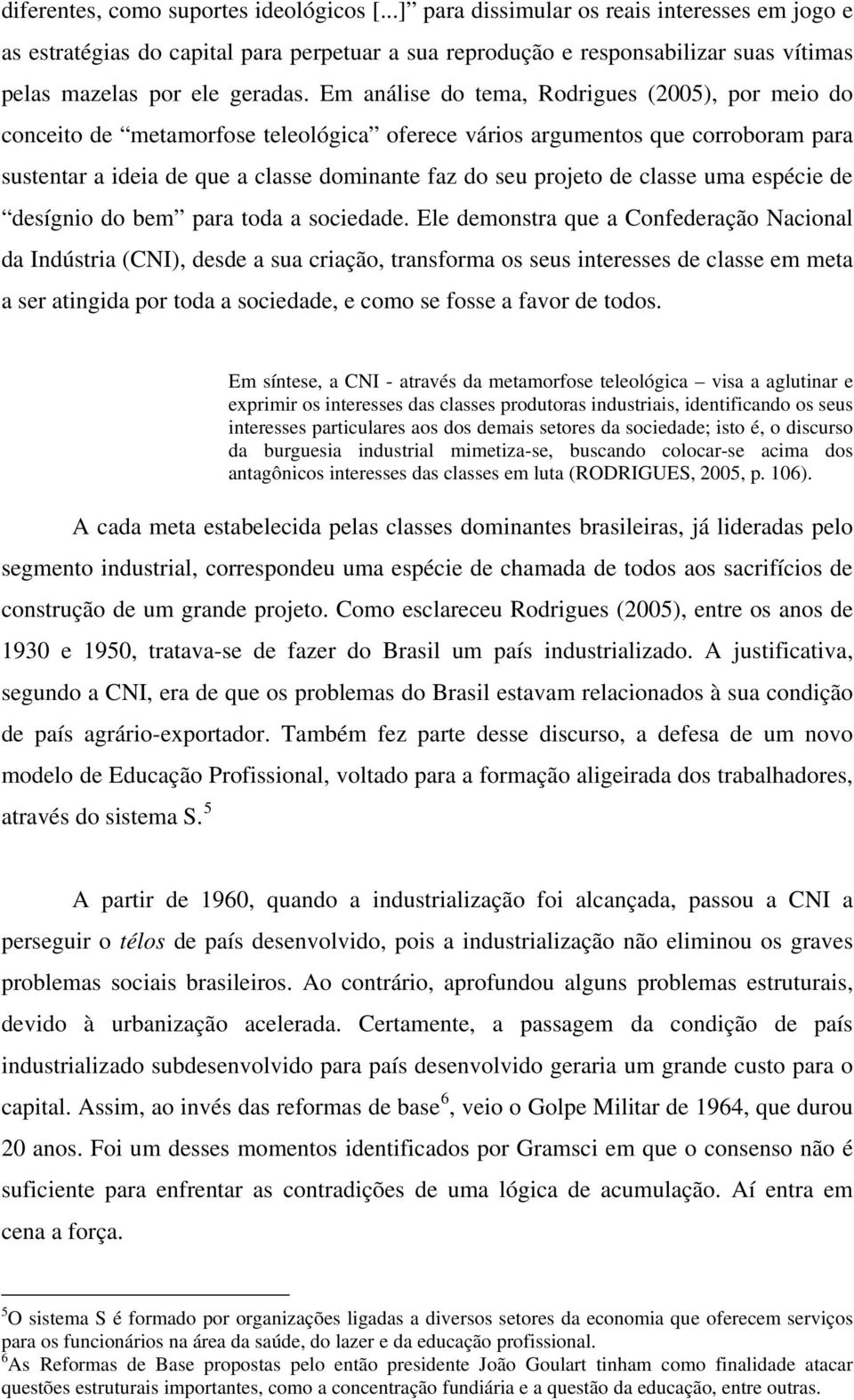 Em análise do tema, Rodrigues (2005), por meio do conceito de metamorfose teleológica oferece vários argumentos que corroboram para sustentar a ideia de que a classe dominante faz do seu projeto de