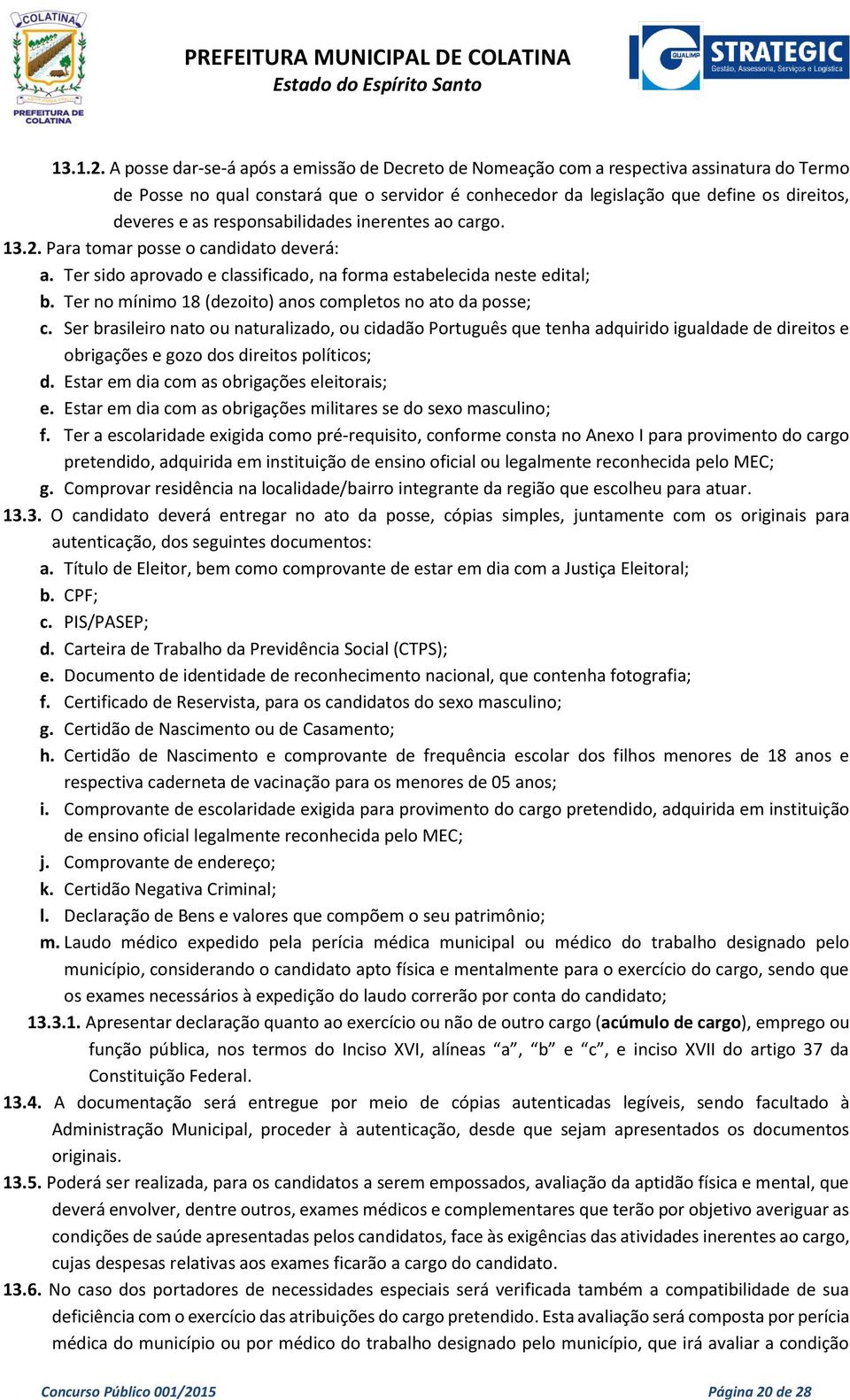 responsabilidades inerentes ao cargo. 13.2. Para tomar posse o candidato deverá: a. Ter sido aprovado e classificado, na forma estabelecida neste edital; b.