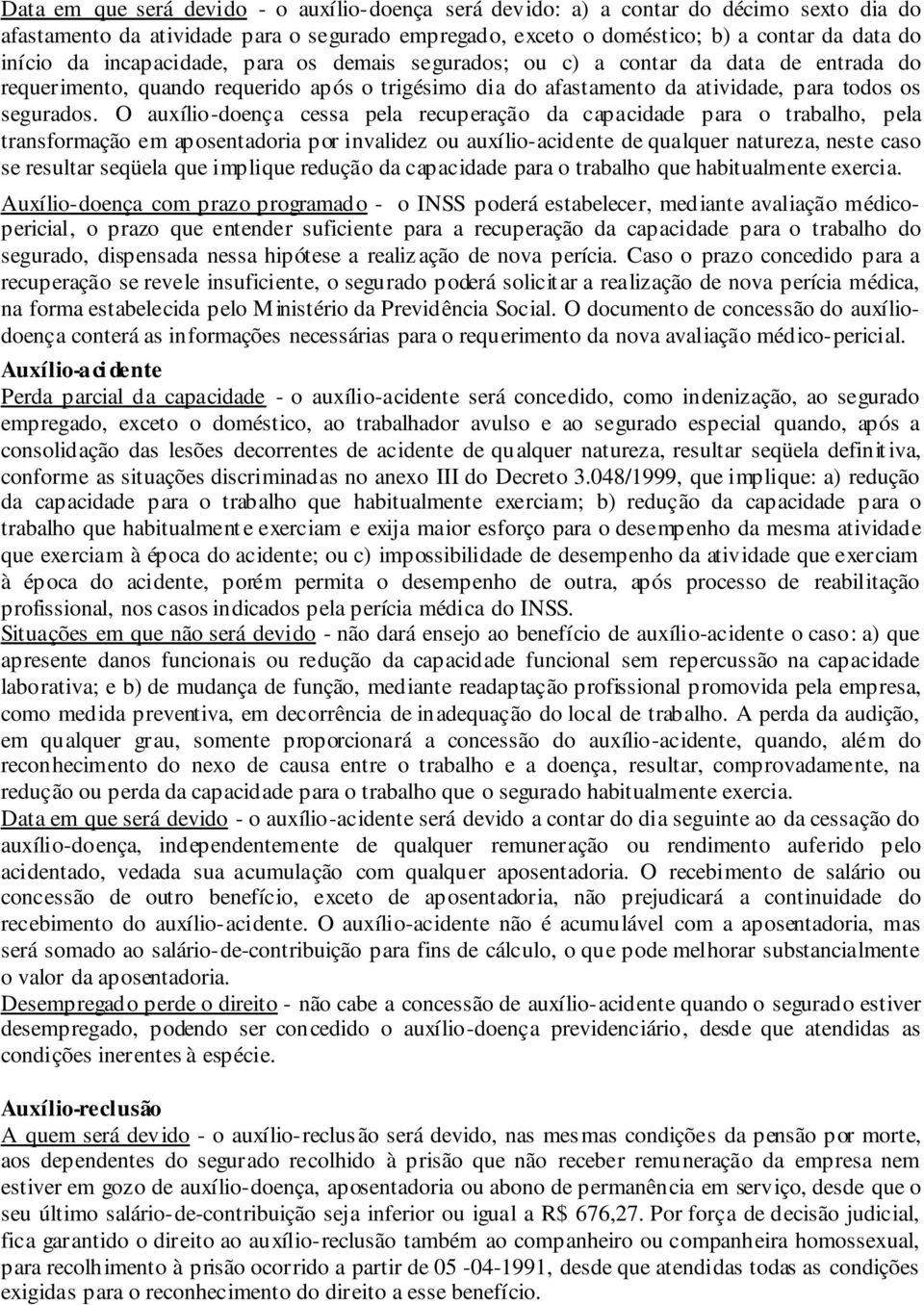 O auxílio-doença cessa pela recuperação da capacidade para o trabalho, pela transformação em aposentadoria por invalidez ou auxílio-acidente de qualquer natureza, neste caso se resultar seqüela que