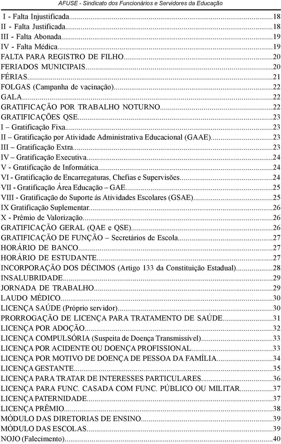 ..23 III Gratificação Extra...23 IV Gratificação Executiva...24 V - Gratificação de Informática...24 VI - Gratificação de Encarregaturas, Chefias e Supervisões...24 VII - Gratificação Área Educação GAE.