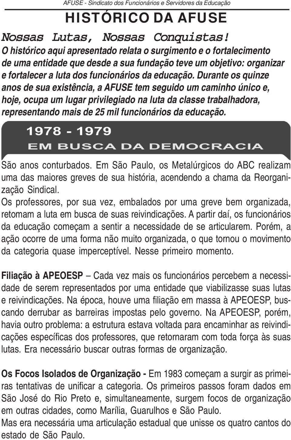 Durante os quinze anos de sua existência, a AFUSE tem seguido um caminho único e, hoje, ocupa um lugar privilegiado na luta da classe trabalhadora, representando mais de 25 mil funcionários da