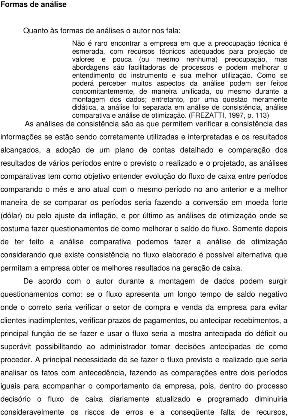 Como se poderá perceber muitos aspectos da análise podem ser feitos concomitantemente, de maneira unificada, ou mesmo durante a montagem dos dados; entretanto, por uma questão meramente didática, a