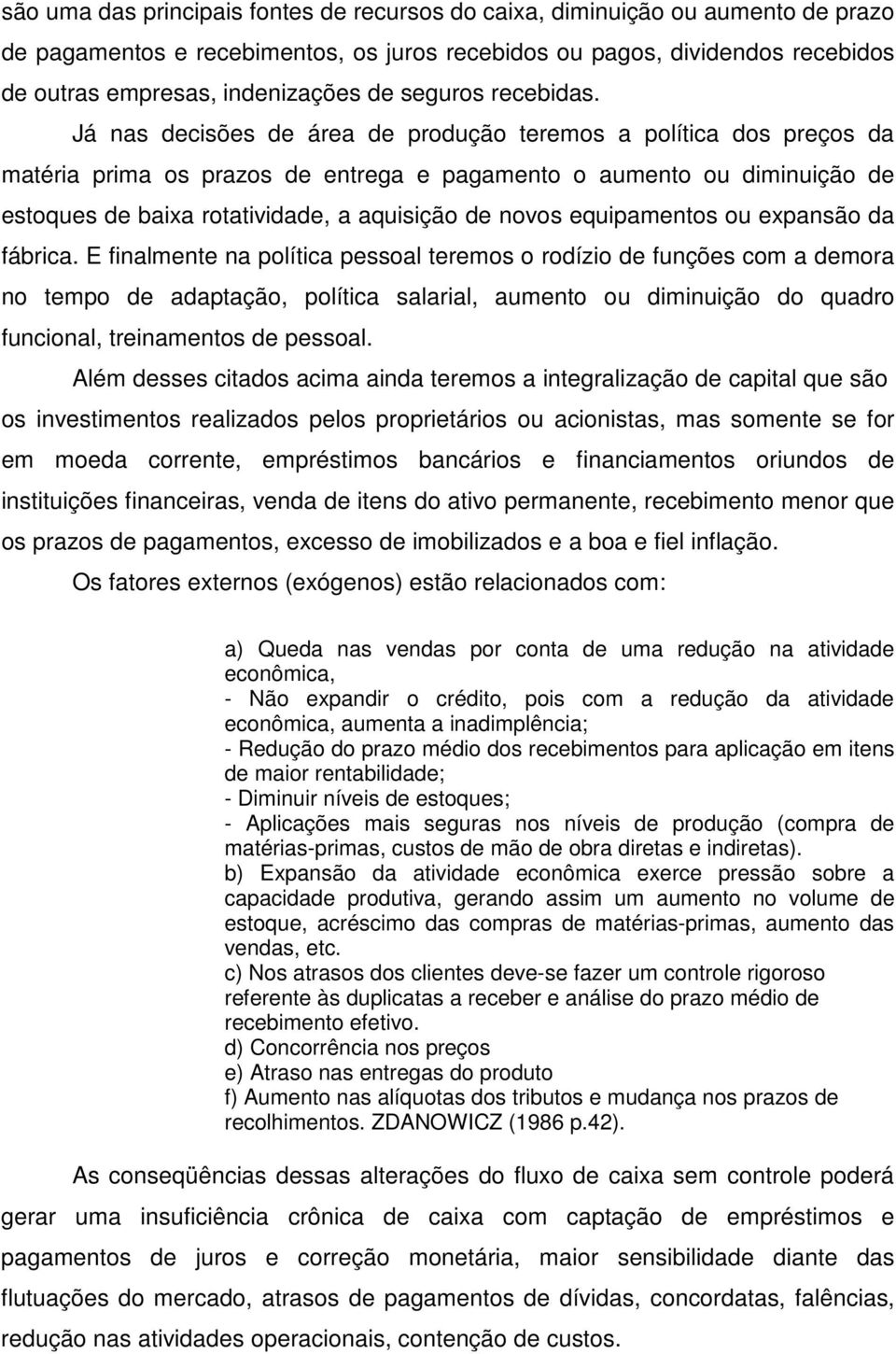 Já nas decisões de área de produção teremos a política dos preços da matéria prima os prazos de entrega e pagamento o aumento ou diminuição de estoques de baixa rotatividade, a aquisição de novos