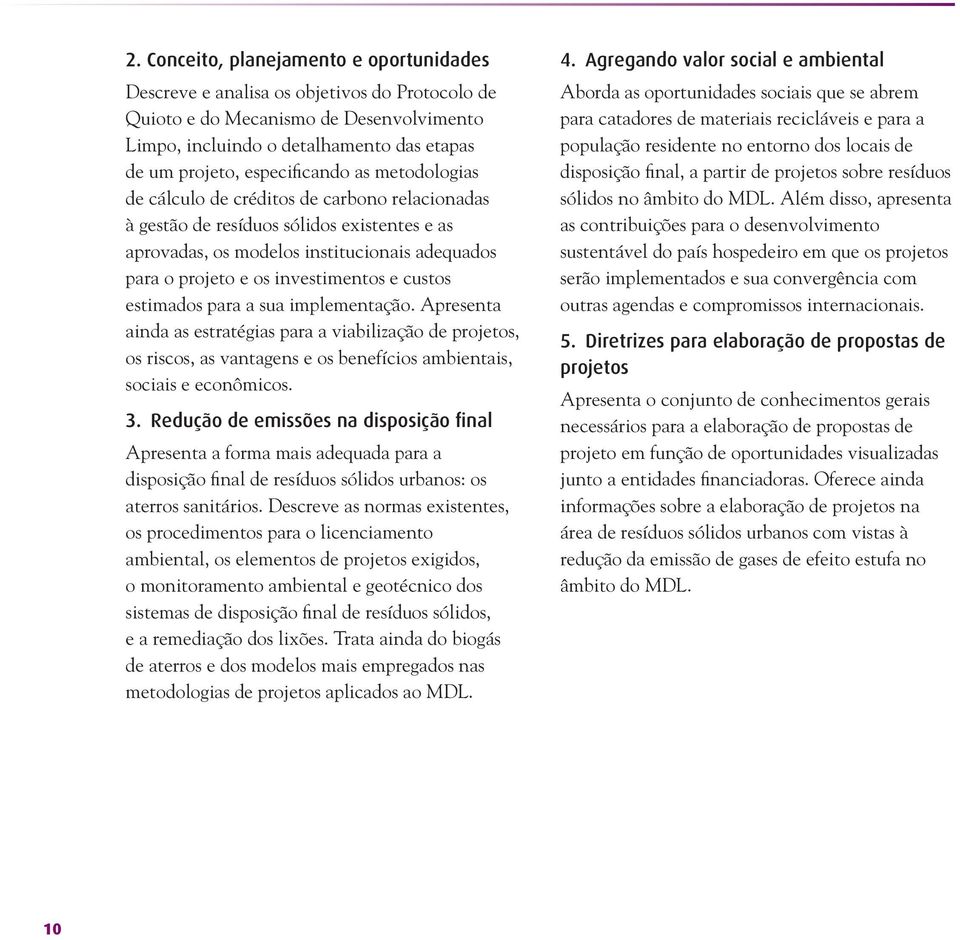 investimentos e custos estimados para a sua implementação. Apresenta ainda as estratégias para a viabilização de projetos, os riscos, as vantagens e os benefícios ambientais, sociais e econômicos. 3.