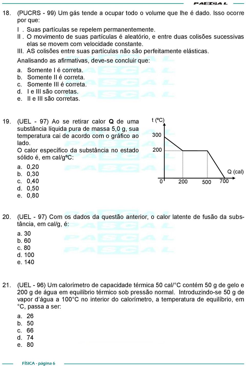 Analisando as afirmativas, deve-se concluir que: a. Somente I é correta. b. Somente II é correta. c. Somente III é correta. d. I e III são corretas. e. II e III são corretas. 19.