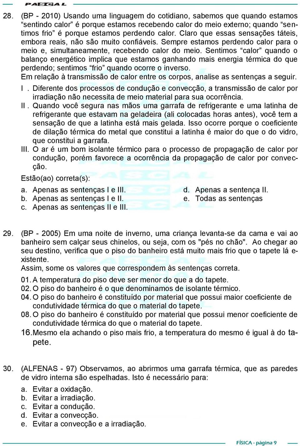 Sentimos calor quando o balanço energético implica que estamos ganhando mais energia térmica do que perdendo; sentimos frio quando ocorre o inverso.