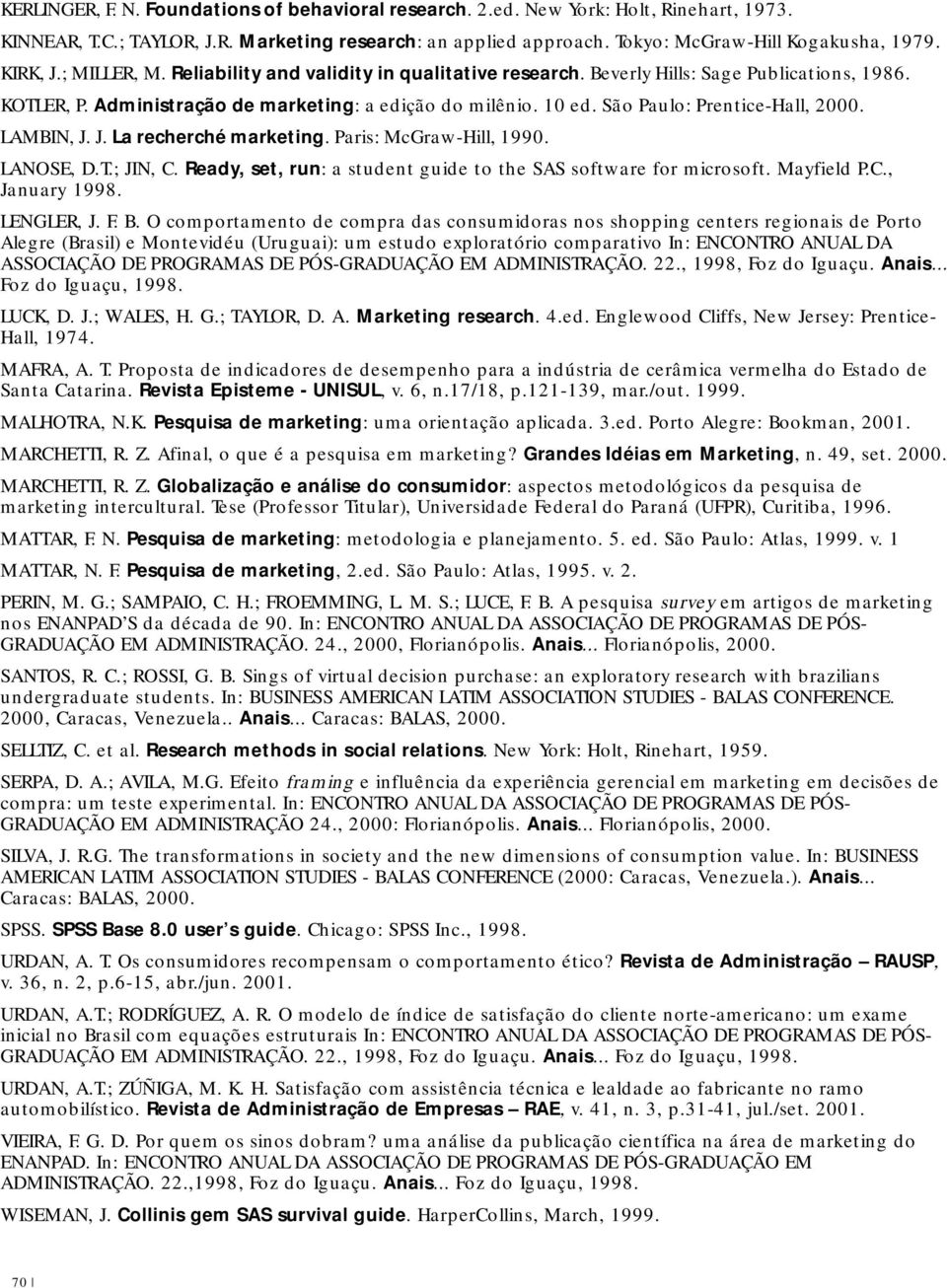 São Paulo: Prentice-Hall, 2000. LAMBIN, J. J. La recherché marketing. Paris: McGraw-Hill, 1990. LANOSE, D.T.; JIN, C. Ready, set, run: a student guide to the SAS software for microsoft. Mayfield P.C., January 1998.