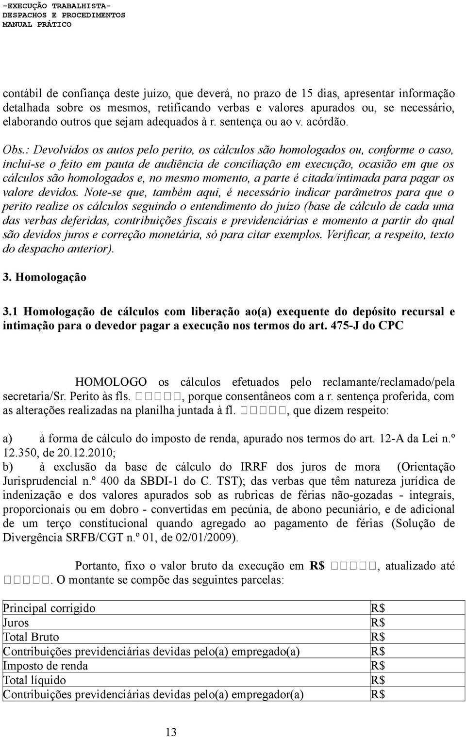 : Devolvidos os autos pelo perito, os cálculos são homologados ou, conforme o caso, inclui-se o feito em pauta de audiência de conciliação em execução, ocasião em que os cálculos são homologados e,