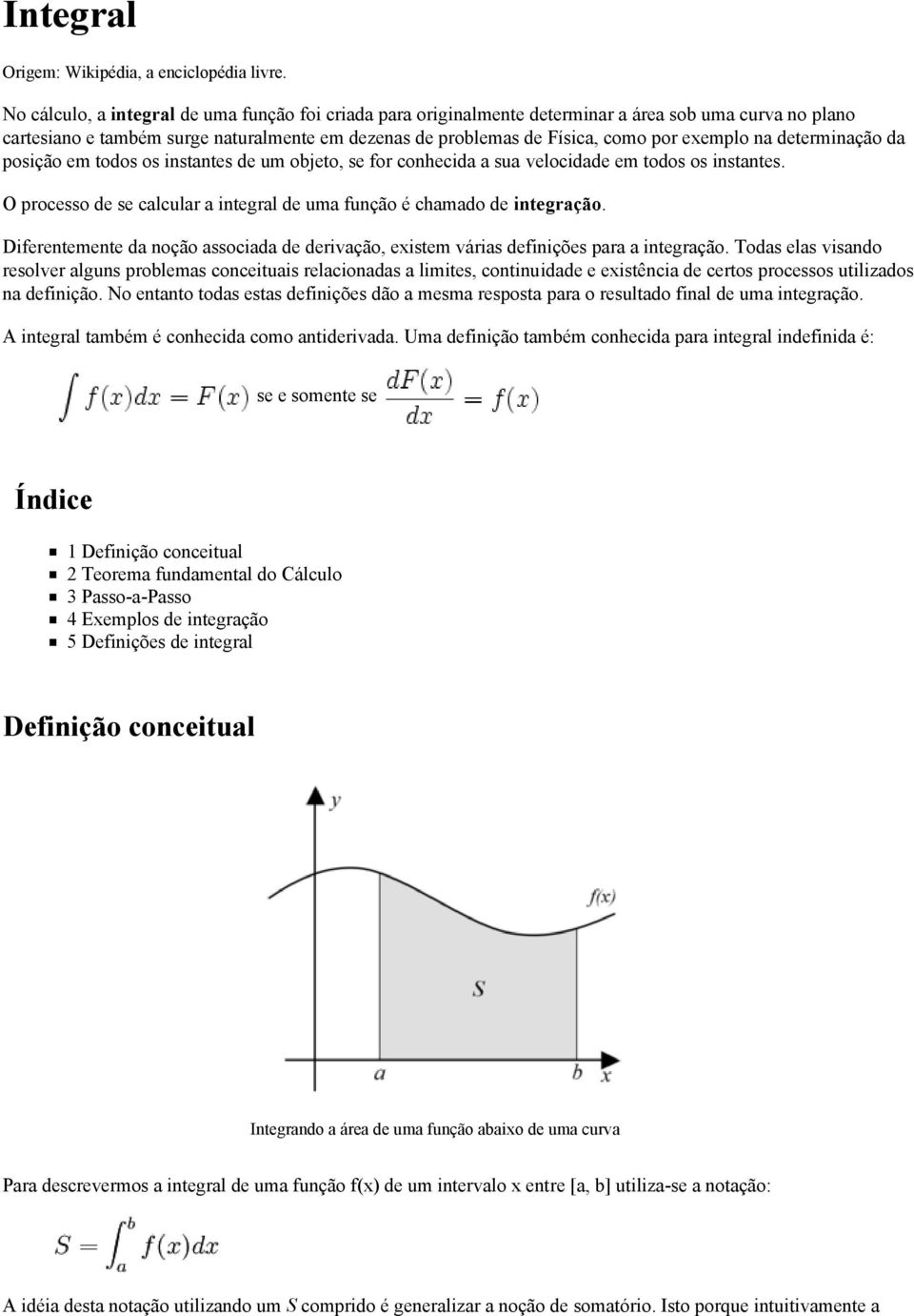 na determinação da posição em todos os instantes de um objeto, se for conhecida a sua velocidade em todos os instantes. O processo de se calcular a integral de uma função é chamado de integração.