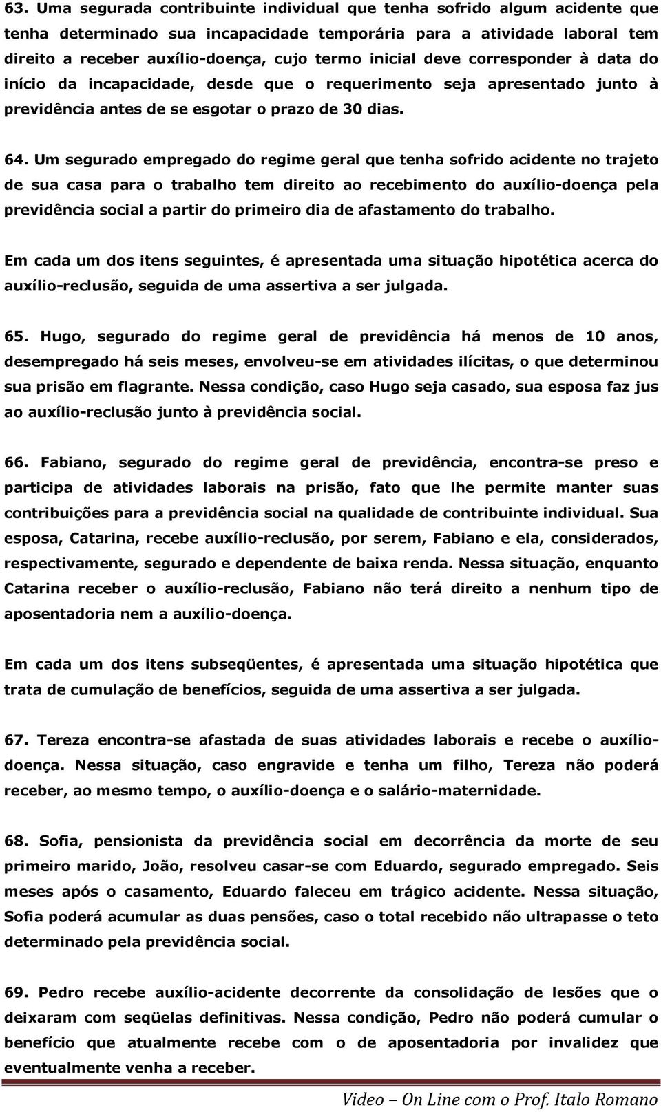 Um segurado empregado do regime geral que tenha sofrido acidente no trajeto de sua casa para o trabalho tem direito ao recebimento do auxílio-doença pela previdência social a partir do primeiro dia