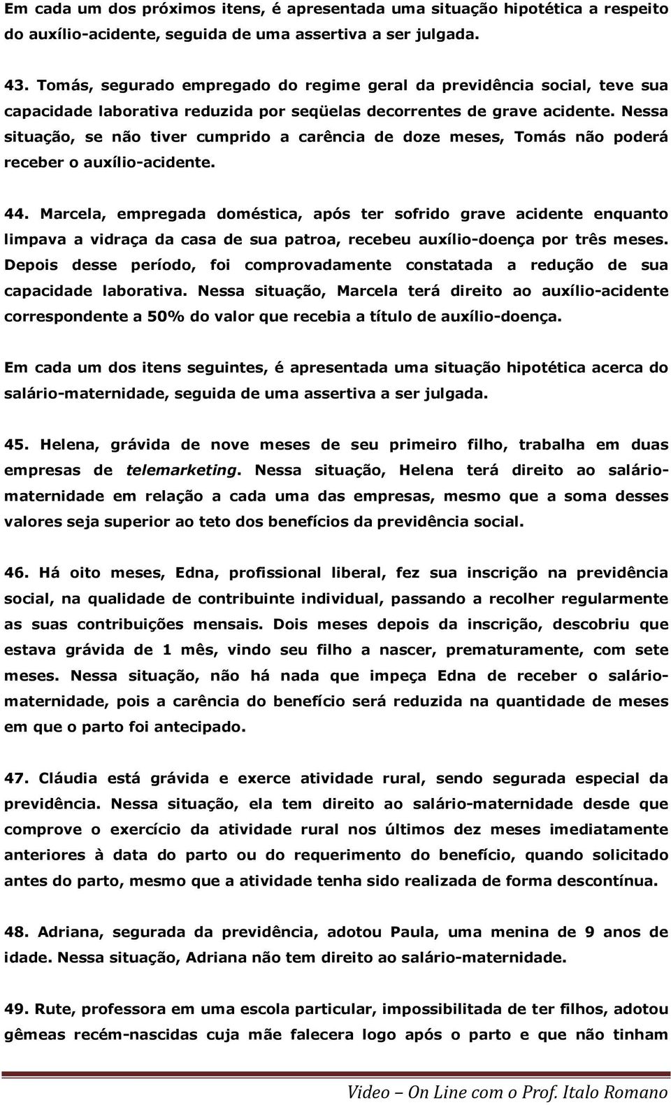 Nessa situação, se não tiver cumprido a carência de doze meses, Tomás não poderá receber o auxílio-acidente. 44.