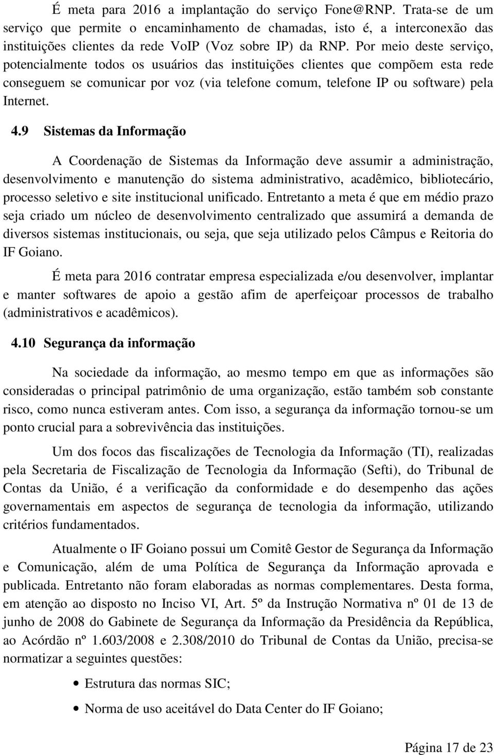 9 Sistemas da Informação A Coordenação de Sistemas da Informação deve assumir a administração, desenvolvimento e manutenção do sistema administrativo, acadêmico, bibliotecário, processo seletivo e