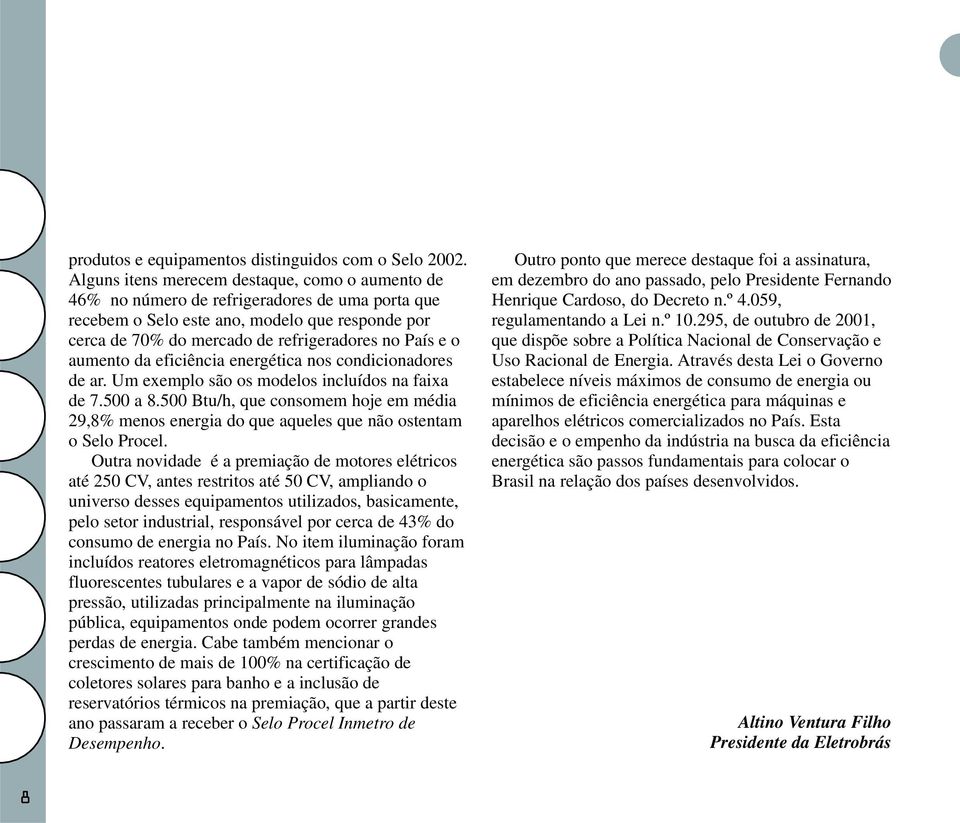 o aumento da eficiência energética nos condicionadores de ar. Um exemplo são os modelos incluídos na faixa de 7.500 a 8.