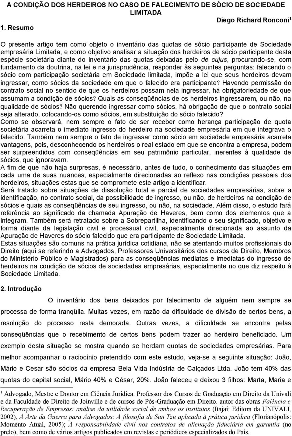 espécie societária diante do inventário das quotas deixadas pelo de cujus, procurando-se, com fundamento da doutrina, na lei e na jurisprudência, responder às seguintes perguntas: falecendo o sócio