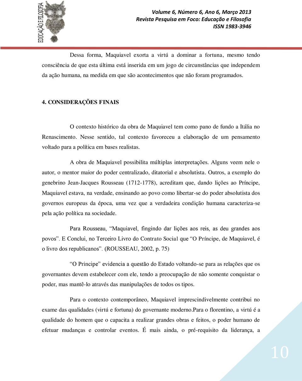 Nesse sentido, tal contexto favoreceu a elaboração de um pensamento voltado para a política em bases realistas. A obra de Maquiavel possibilita múltiplas interpretações.