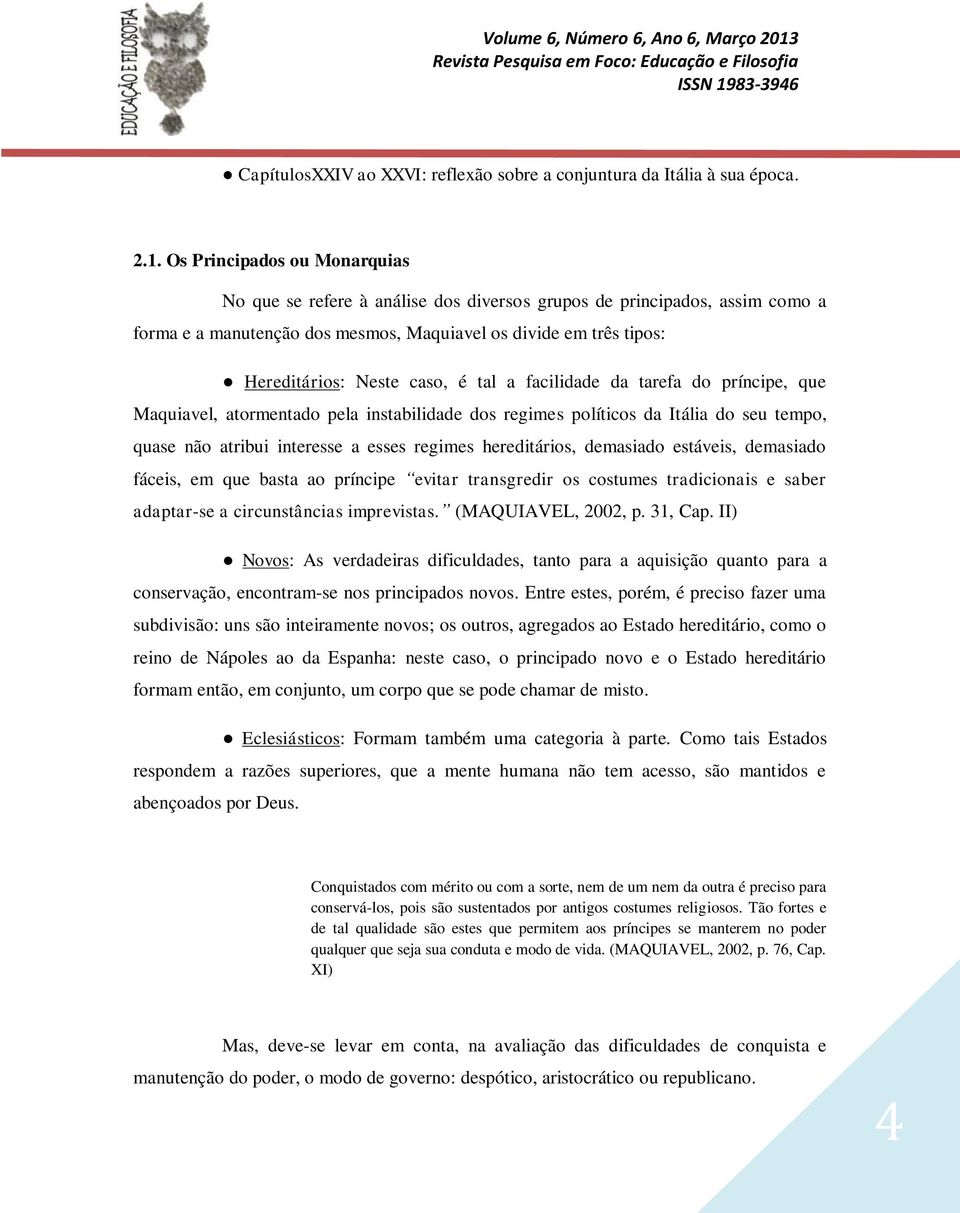 é tal a facilidade da tarefa do príncipe, que Maquiavel, atormentado pela instabilidade dos regimes políticos da Itália do seu tempo, quase não atribui interesse a esses regimes hereditários,